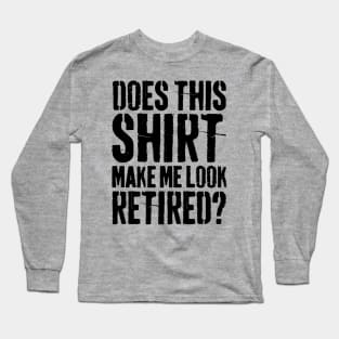 Does This Shirt Make Me Look Retired-Retirement- Long Sleeve T-Shirt